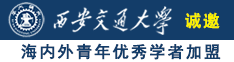 大鸡巴在日逼啊啊啊啊诚邀海内外青年优秀学者加盟西安交通大学